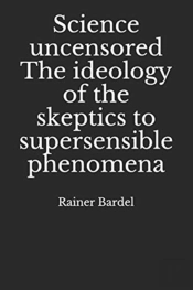 Science Uncensored The Ideology Of The Skeptics To Supersensible Phenomena