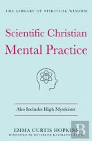 Scientific Christian Mental Practice: Also Includes High Mysticism