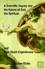 Scientific Inquiry Into The Nature Of God, The Spiritual, And Near Death Experiences