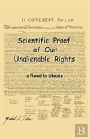 Scientific Proof Of Our Unalienable Rights. A Road To Utopia