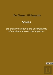 Scivias : Les Trois Livres Des Visions Et Révélations 'Connaissez Les Voies Du Seigneur'