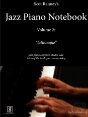 Scot Ranney'S Jazz Piano Notebook, Volume 2, Latinesque - Jazz Piano Exercises, Etudes, And Tricks Of The Trade You Can Use Today
