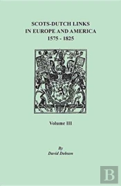 Scots-Dutch Links In Europe And America, 1575-1825. Volume Iii