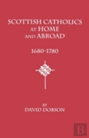 Scottish Catholics At Home And Abroad, 1680-1780