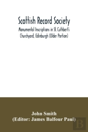 Scottish Record Society; Monumental Inscriptions In St. Cuthbert'S Churchyard, Edinburgh (Older Portion)