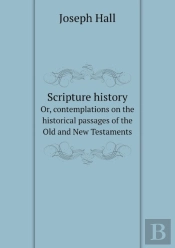 Scripture History Or, Contemplations On The Historical Passages Of The Old And New Testaments