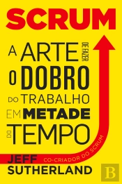 Scrum - A Arte de Fazer o Dobro do Trabalho em Metade do Tempo