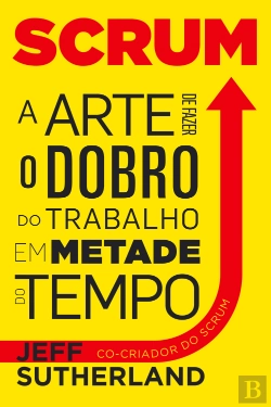 Bertrand.pt - Scrum - A Arte de Fazer o Dobro do Trabalho em Metade do Tempo