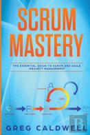 Scrum: Mastery - The Essential Guide To