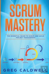 Scrum: Mastery - The Essential Guide To