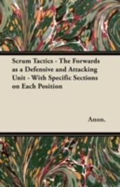 Scrum Tactics - The Forwards As A Defensive And Attacking Unit - With Specific Sections On Each Position