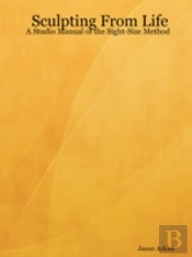 Sculpting From Life - A Studio Manual Of The Sight-Size Method