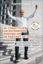 Se Constituer Un Patrimoine Immobilier En Partant De Zéro : Libérez-Vous Des Contraintes Financières Pour Consacrer Votre Vie Aux Choses Qui Comptent Vraiment (2e Édition)