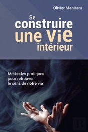 Se Construire Une Vie Intérieure ; Méthodes Pratiques Pour Retrouver Le Sens De Notre Vie