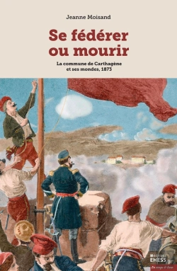 Bertrand.pt - Se Fédérer Ou Mourir : La Commune De Carthagène Et Ses Mondes, 1873
