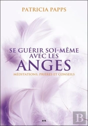 Se Guérir Soi-Même Avec Les Anges ; Méditations, Prières Et Conseils