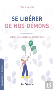 Se Libérer De Nos Démons : Oublier Peur, Culpabiliteé... Et Lâcher Prise