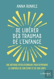Se Libérer Des Traumas De L'Enfance : Une Méthode Révolutionnaire Pour Reprendre Le Contrôle De Son Esprit Et De Son Corps