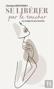 Se Liberer Par Le Toucher - Le Corps Et Ses Secrets