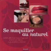 Se Maquiller Au Naturel ; Le B.A.-Ba D'Un Maquillage Soin À Faire Soi-Même + 50 Recettes À Réaliser