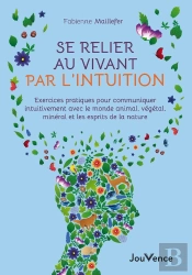 Se Relier Au Vivant Par L'Intuition : Exercices Pratiques Pour Communiquer Intuitivement Avec Le Monde Animal, Végétal, Minéral Et Les Esprits De La Nature