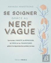 Se Soigner Grâce Au Nerf Vague : Surmontez L'Anxiété, La Dépression, Le Stress Et Les Traumatismes Grâce À La Régulation Du Système Nerveux