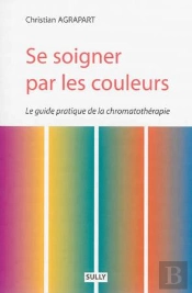 Se Soigner Par Les Couleurs ; Le Guide Pratique De La Chromatothérapie