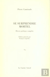 Se Surprendre Mortel ; Oeuvre Poetique Complete