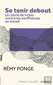Se Tenir Debout : Un Siècle De Luttes Contre Les Souffrances Au Travail