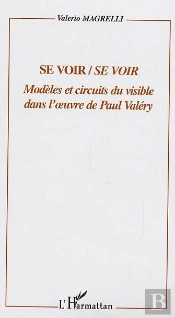 Se Voir/Se Voir ; Modeles Et Circuits Du Visible Dans L'Oeuvre De Paul Valery