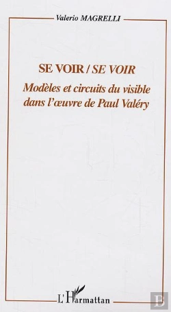 Bertrand.pt - Se Voir/Se Voir ; Modeles Et Circuits Du Visible Dans L'Oeuvre De Paul Valery