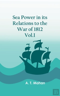 Bertrand.pt - Sea Power In Its Relations To The War Of 1812. Vol.I