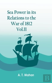 Sea Power In Its Relations To The War Of 1812. Vol.Ii