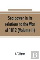 Sea Power In Its Relations To The War Of 1812 (Volume Ii)