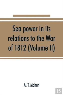 Bertrand.pt - Sea Power In Its Relations To The War Of 1812 (Volume Ii)