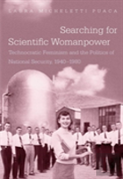 Searching For Scientific Womanpower : Technocratic Feminism And The Politics Of National Security, 1940-1980