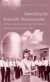 Searching For Scientific Womanpower : Technocratic Feminism And The Politics Of National Security, 1940-1980