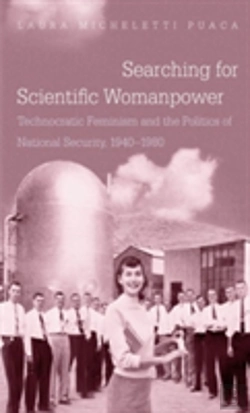 Bertrand.pt - Searching For Scientific Womanpower : Technocratic Feminism And The Politics Of National Security, 1940-1980