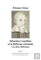 Sebastien Castellion Et La Reforme Calviniste. Les Deux Reformes