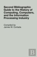 Second Bibliographic Guide To The History Of Computing, Computers, And The Information Processing Industry