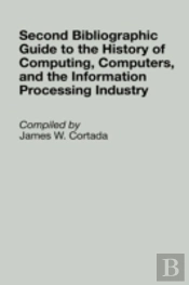Second Bibliographic Guide To The History Of Computing, Computers, And The Information Processing Industry