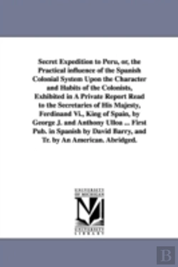 Bertrand.pt - Secret Expedition to Peru, Or, the Practical Influence of the Spanish Colonial System Upon the Character and Habits of the Colonists, Exhibited in a Private Report Read to the Secretaries of His Majes