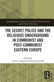 Secret Police And The Religious Underground In Communist And Post-Communist Eastern Europe