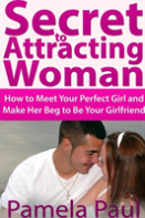 Secret To Attracting Woman: How To Meet Your Perfect Girl And Make Her Beg To Be Your Girlfriend