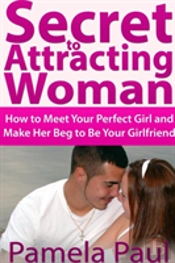 Secret To Attracting Woman: How To Meet Your Perfect Girl And Make Her Beg To Be Your Girlfriend