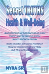 Secret Truths - Health And Well-Being: Health Truths That Everyone Should Know, Secrets Beyond Nutrition, Toxicity And The Nervous System