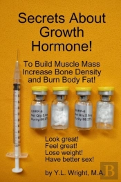 Secrets About Growth Hormone To Build Muscle Mass, Increase Bone Density, And Burn Body Fat!
