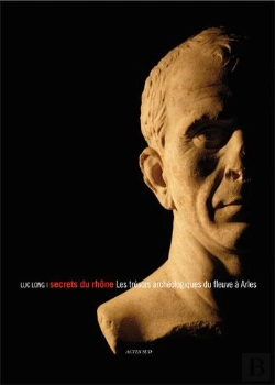 Bertrand.pt - Secrets Du Rhône ; Les Secrets Archéologiques Du Fleuve À Arles