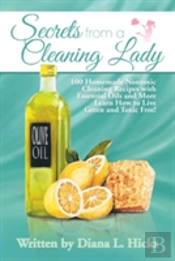 Secrets From A Cleaning Lady: 100 Homemade Nontoxic Cleaning Recipes With Essential Oils And More Learn How To Live Green And Toxic Free!