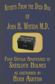 Secrets From The Deed Box Of John H. Watson M.D.